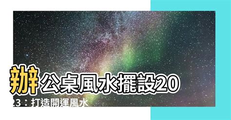 2023辦公桌風水擺設|【2023風水擺設】新年開運6大簡易風水陣教學、兔年。